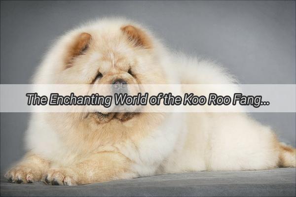 The Enchanting World of the Koo Roo Fang Discover the Mystique of This Unique Canine Companion